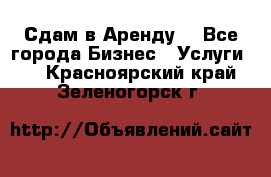 Сдам в Аренду  - Все города Бизнес » Услуги   . Красноярский край,Зеленогорск г.